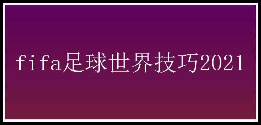 fifa足球世界技巧2021