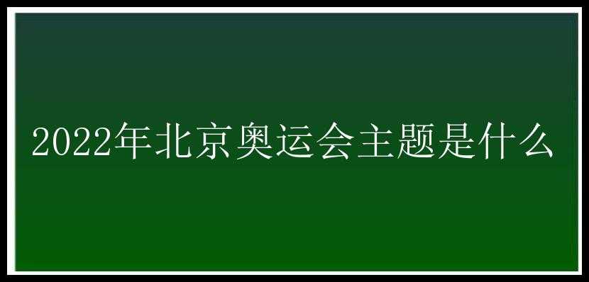 2022年北京奥运会主题是什么