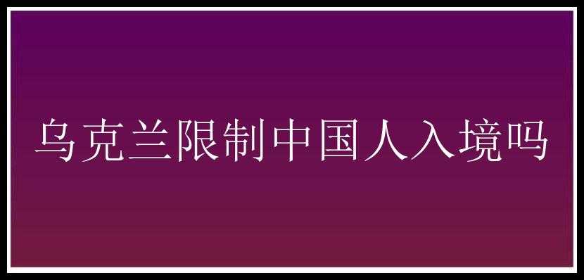 乌克兰限制中国人入境吗