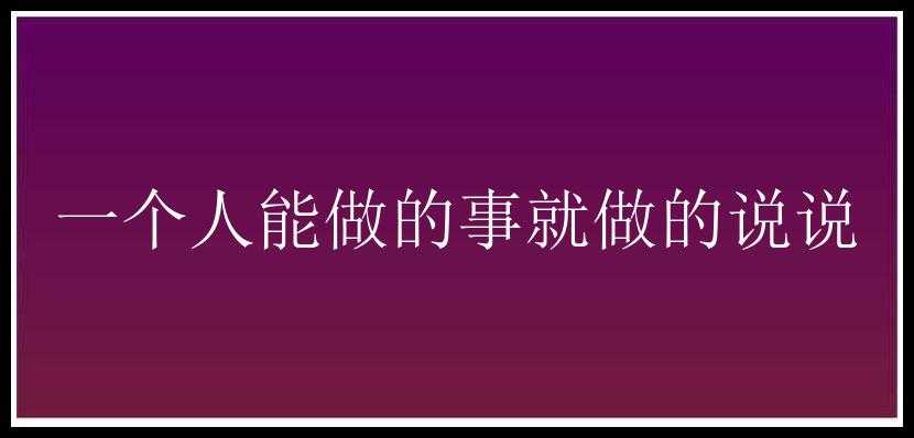 一个人能做的事就做的说说