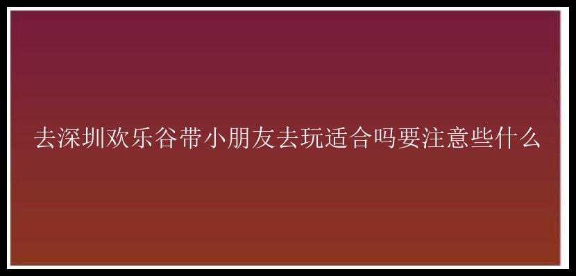 去深圳欢乐谷带小朋友去玩适合吗要注意些什么