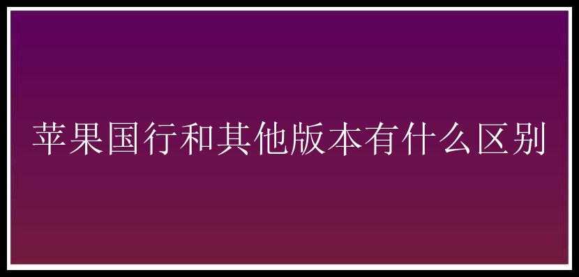 苹果国行和其他版本有什么区别