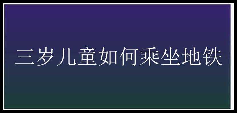 三岁儿童如何乘坐地铁