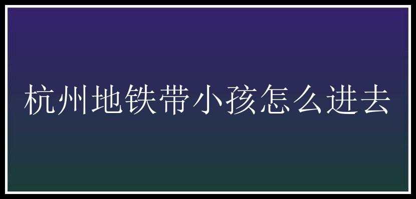 杭州地铁带小孩怎么进去