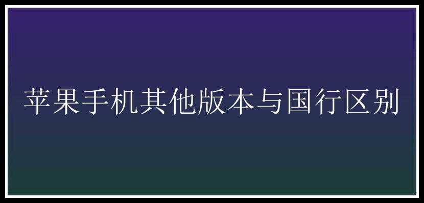 苹果手机其他版本与国行区别