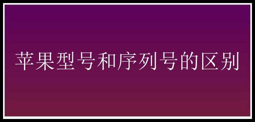 苹果型号和序列号的区别