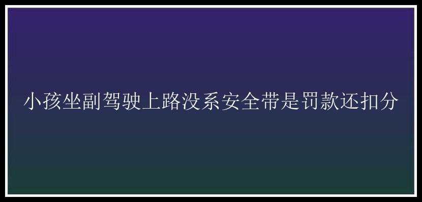 小孩坐副驾驶上路没系安全带是罚款还扣分