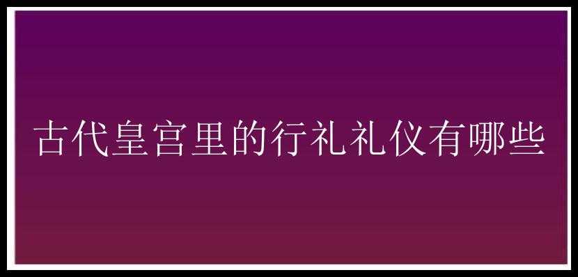 古代皇宫里的行礼礼仪有哪些