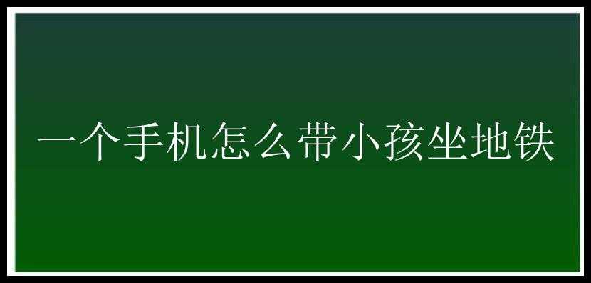 一个手机怎么带小孩坐地铁