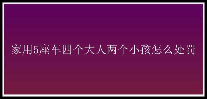 家用5座车四个大人两个小孩怎么处罚