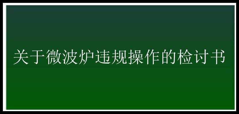 关于微波炉违规操作的检讨书