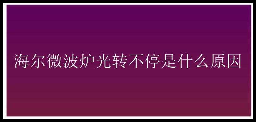 海尔微波炉光转不停是什么原因