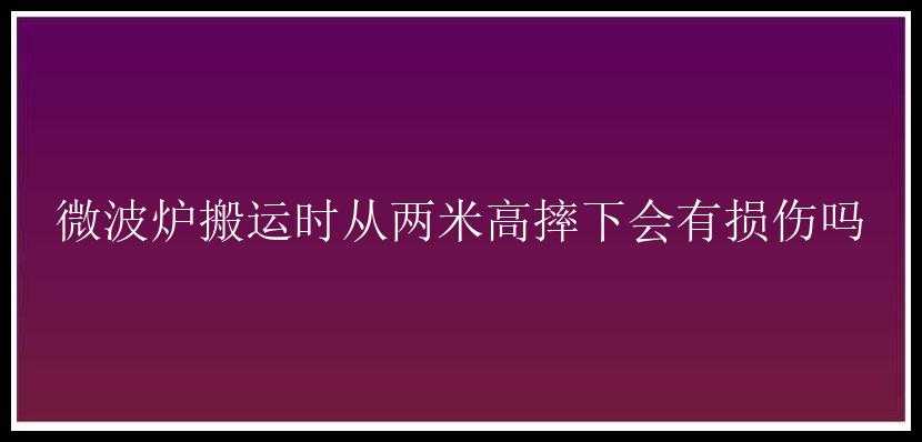 微波炉搬运时从两米高摔下会有损伤吗