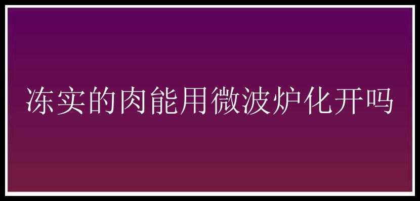 冻实的肉能用微波炉化开吗