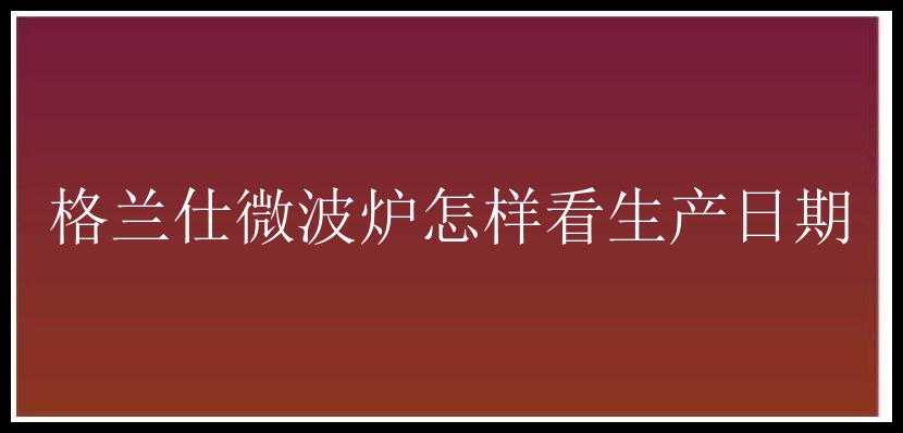 格兰仕微波炉怎样看生产日期